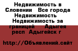 Недвижимость в Словении - Все города Недвижимость » Недвижимость за границей   . Адыгея респ.,Адыгейск г.